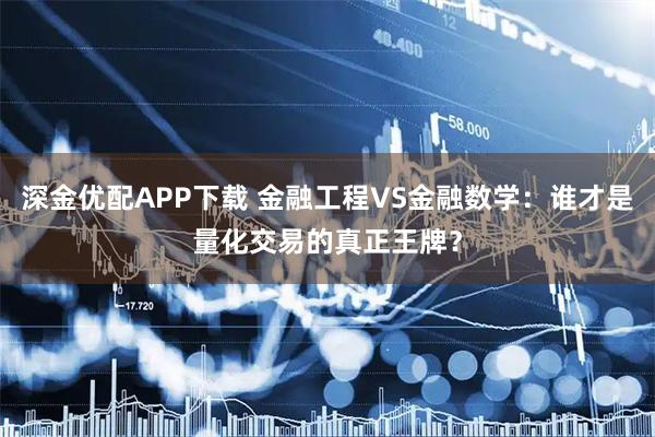 深金优配APP下载 金融工程VS金融数学：谁才是量化交易的真正王牌？