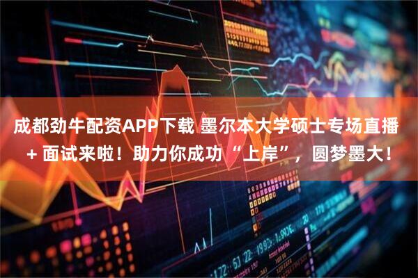 成都劲牛配资APP下载 墨尔本大学硕士专场直播 + 面试来啦！助力你成功 “上岸”，圆梦墨大！