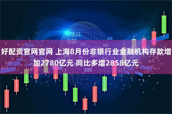 好配资官网官网 上海8月份非银行业金融机构存款增加2780亿元 同比多增2858亿元