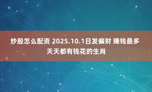 炒股怎么配资 2025.10.1日发偏财 赚钱最多 天天都有钱花的生肖