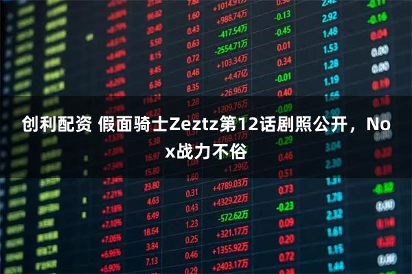 创利配资 假面骑士Zeztz第12话剧照公开，Nox战力不俗