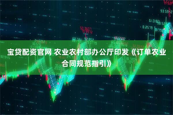 宝贷配资官网 农业农村部办公厅印发《订单农业合同规范指引》