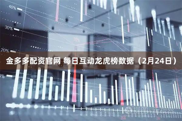 金多多配资官网 每日互动龙虎榜数据(2月24日)