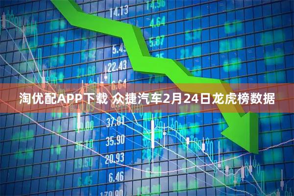 淘优配APP下载 众捷汽车2月24日龙虎榜数据