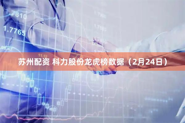 苏州配资 科力股份龙虎榜数据（2月24日）