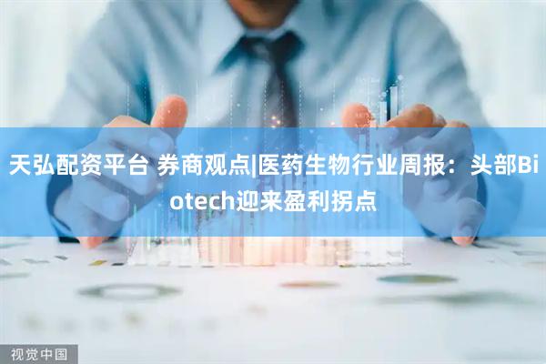 天弘配资平台 券商观点|医药生物行业周报：头部Biotech迎来盈利拐点