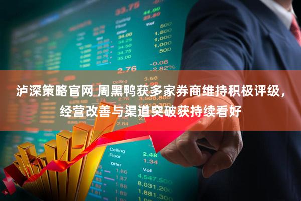 泸深策略官网 周黑鸭获多家券商维持积极评级，经营改善与渠道突破获持续看好