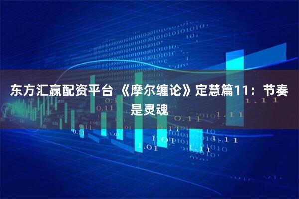 东方汇赢配资平台 《摩尔缠论》定慧篇11：节奏是灵魂